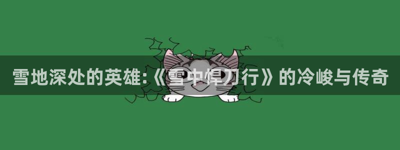 探花视频在线版播放免费观看：雪地深处的英雄:《雪中悍刀行》的冷峻与传奇