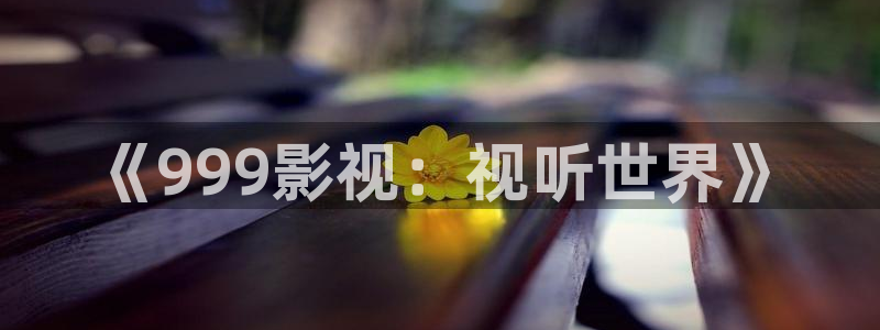极品探花免费视频：《999影视：视听世界》