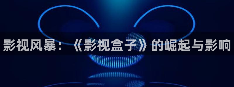 探花在线看：影视风暴：《影视盒子》的崛起与影响