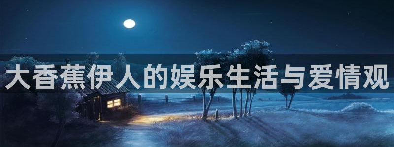 探花超碰在线：大香蕉伊人的娱乐生活与爱情观
