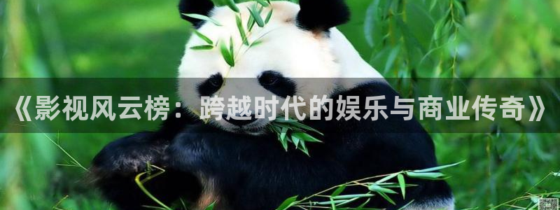 探花视频网址：《影视风云榜：跨越时代的娱乐与商业传奇》